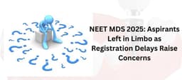 NEET MDS 2025: Delay in Registration Sparks Concerns Among Aspirants