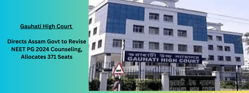 Gauhati High Court Directs Assam Govt to Revise NEET-PG 2024 Counseling, Allocates 371 Seats
